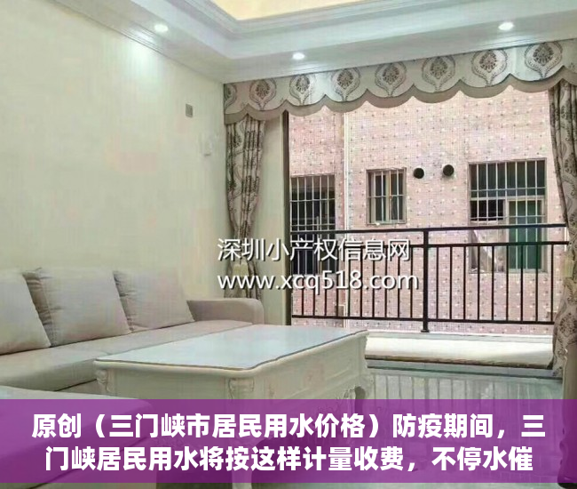 原创（三门峡市居民用水价格）防疫期间，三门峡居民用水将按这样计量收费，不停水催费，三门峡市水费，