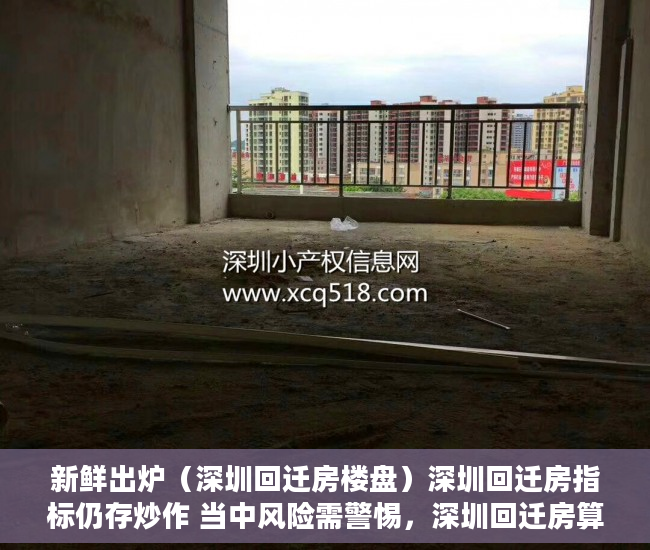 新鲜出炉（深圳回迁房楼盘）深圳回迁房指标仍存炒作 当中风险需警惕，深圳回迁房算购房指标吗，