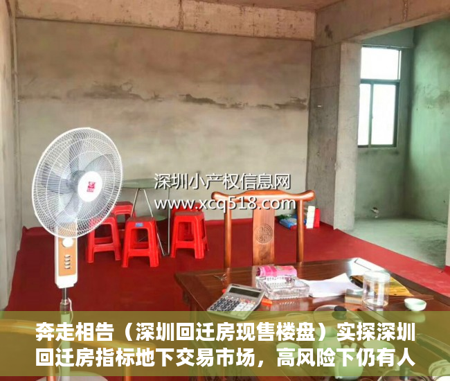奔走相告（深圳回迁房现售楼盘）实探深圳回迁房指标地下交易市场，高风险下仍有人铤而走险，深圳禁止回迁房交易，