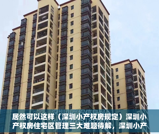 居然可以这样（深圳小产权房规定）深圳小产权房住宅区管理三大难题待解，深圳小产权房改革方向最新政策解读，