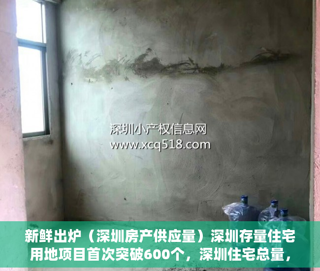 新鲜出炉（深圳房产供应量）深圳存量住宅用地项目首次突破600个，深圳住宅总量，