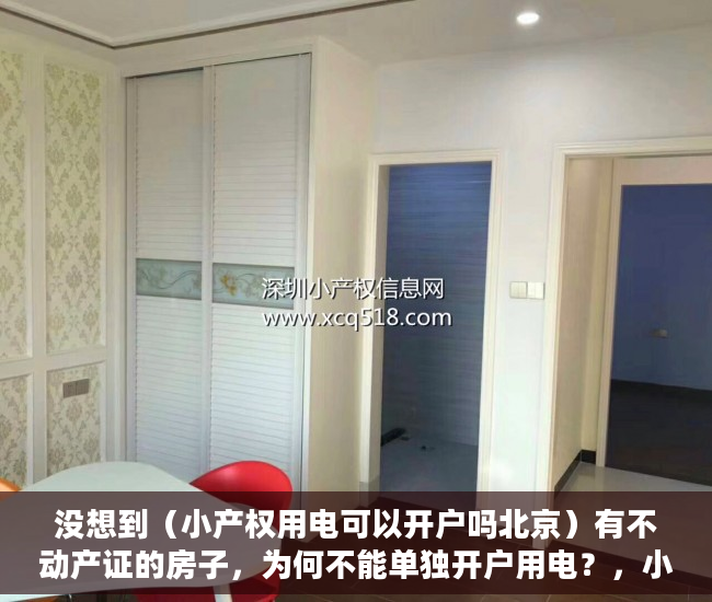 没想到（小产权用电可以开户吗北京）有不动产证的房子，为何不能单独开户用电？，小产权用电可以开户吗多少钱，