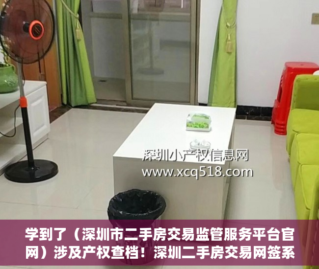 学到了（深圳市二手房交易监管服务平台官网）涉及产权查档！深圳二手房交易网签系统增加新功能，深圳市二手房交易监管服务平台电话，