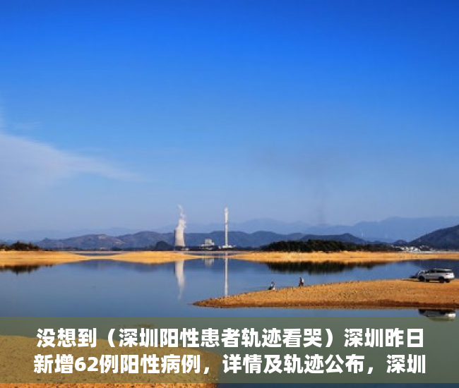 没想到（深圳阳性患者轨迹看哭）深圳昨日新增62例阳性病例，详情及轨迹公布，深圳阳性患者轨迹最新，