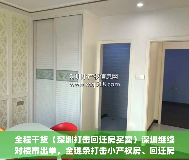 全程干货（深圳打击回迁房买卖）深圳继续对楼市出拳，全链条打击小产权房、回迁房交易，深圳商品房拆迁，