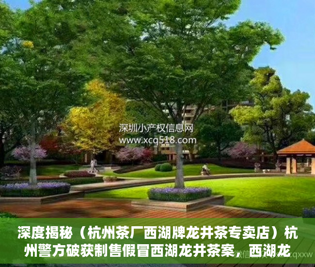深度揭秘（杭州茶厂西湖牌龙井茶专卖店）杭州警方破获制售假冒西湖龙井茶案，西湖龙井茶怎么卖，