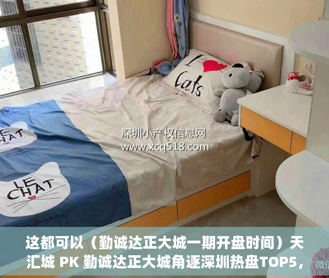 这都可以（勤诚达正大城一期开盘时间）天汇城 PK 勤诚达正大城角逐深圳热盘TOP5，勤诚达正大城四期价格，