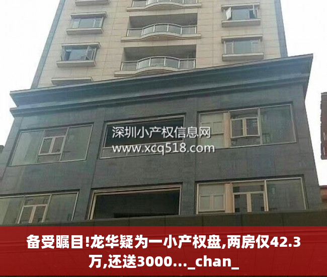 备受瞩目!龙华疑为一小产权盘,两房仅42.3万,还送3000..._chan_