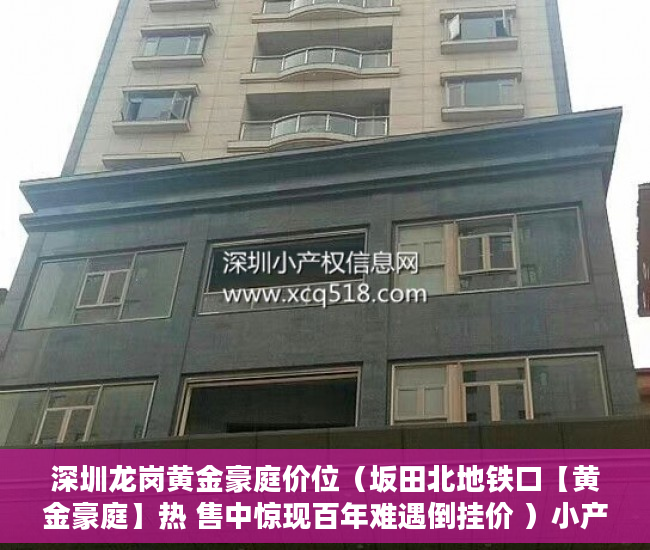 深圳龙岗黄金豪庭价位（坂田北地铁口【黄金豪庭】热 售中惊现百年难遇倒挂价 ）小产权证多久下发，