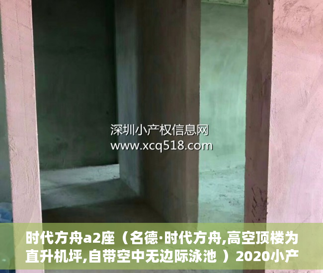 时代方舟a2座（名德·时代方舟,高空顶楼为直升机坪,自带空中无边际泳池 ）2020小产权房年限多久，