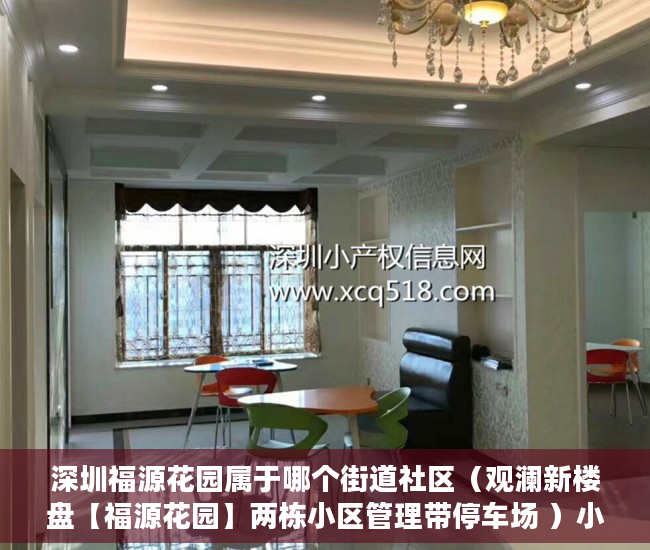 深圳福源花园属于哪个街道社区（观澜新楼盘【福源花园】两栋小区管理带停车场 ）小产权房多久可以过户手续，