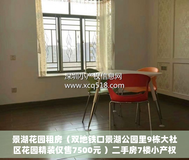 景湖花园租房（双地铁口景湖公园里9栋大社区花园精装仅售7500元 ）二手房7楼小产权怎么处理，