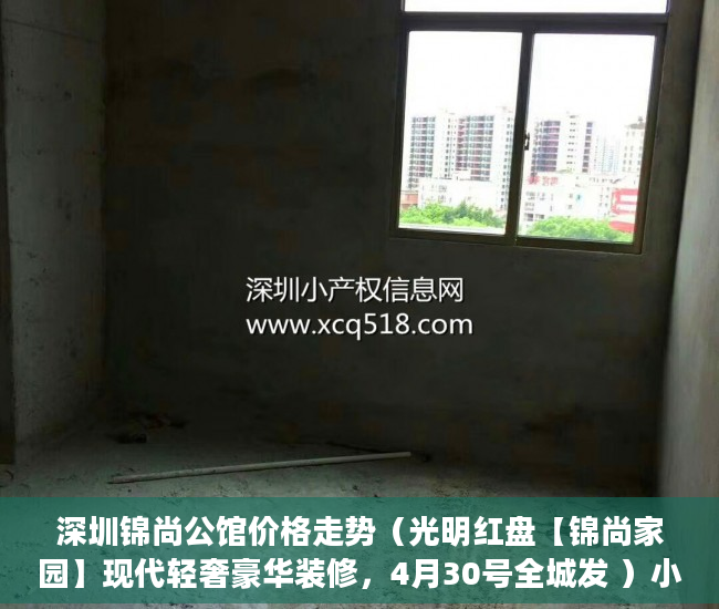 深圳锦尚公馆价格走势（光明红盘【锦尚家园】现代轻奢豪华装修，4月30号全城发 ）小产权的房贷可以办多久的，