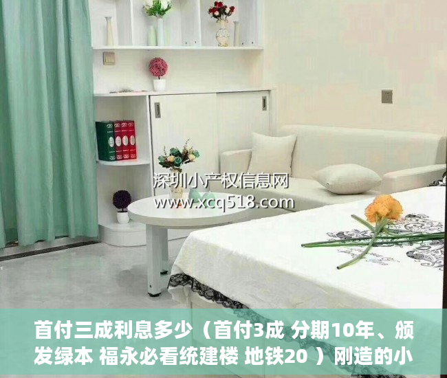 首付三成利息多少（首付3成 分期10年、颁发绿本 福永必看统建楼 地铁20 ）刚造的小产权房能存在多久，