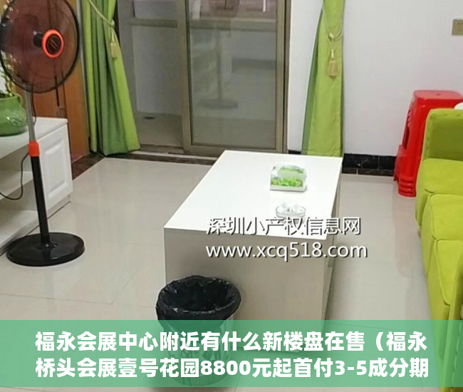 福永会展中心附近有什么新楼盘在售（福永桥头会展壹号花园8800元起首付3-5成分期3-5年 ）小产权分割商铺能用多久，
