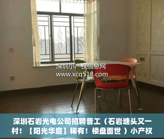 深圳石岩光电公司招聘普工（石岩塘头又一村！【阳光华庭】稀有！楼盘面世 ）小产权房房产证多久能办，