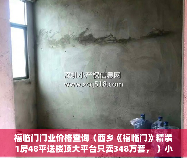 福临门门业价格查询（西乡《福临门》精装1房48平送楼顶大平台只卖348万套， ）小产权房饭后多久跑步突然爆火，