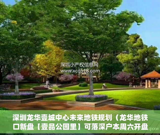 深圳龙华壹城中心未来地铁规划（龙华地铁口新盘【壹品公园里】可落深户本周六开盘 ）小产权租房能签多久，