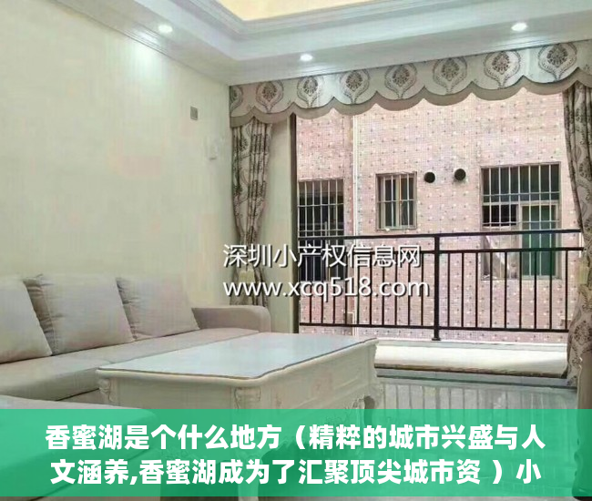 香蜜湖是个什么地方（精粹的城市兴盛与人文涵养,香蜜湖成为了汇聚顶尖城市资 ）小产权房主可以住多久，
