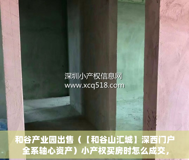 和谷产业园出售（【和谷山汇城】深西门户 全系轴心资产）小产权买房时怎么成交，
