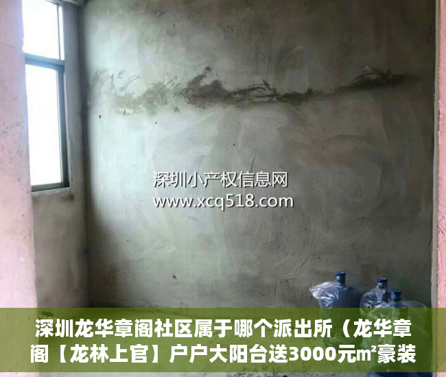 深圳龙华章阁社区属于哪个派出所（龙华章阁【龙林上官】户户大阳台送3000元㎡豪装现房 ）20多万的小产权房能住多久，