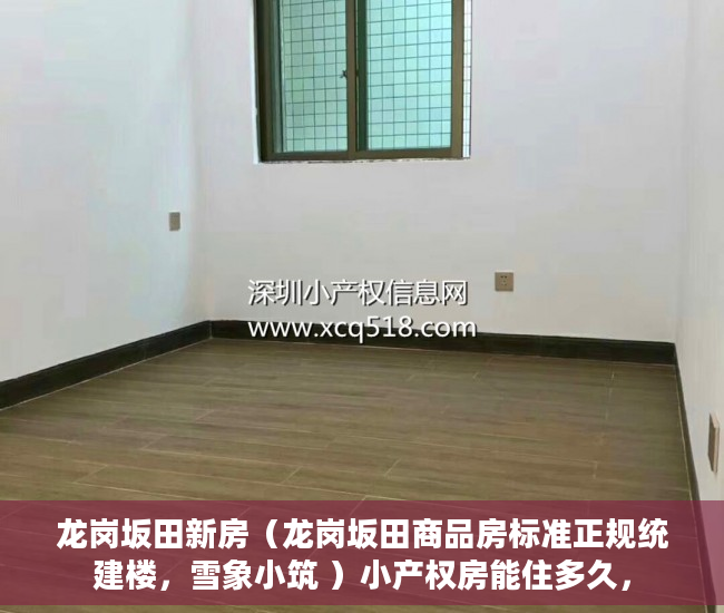 龙岗坂田新房（龙岗坂田商品房标准正规统建楼，雪象小筑 ）小产权房能住多久，