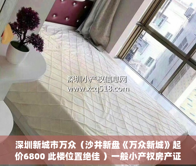 深圳新城市万众（沙井新盘《万众新城》起价6800 此楼位置绝佳 ）一般小产权房产证多久能办下来，