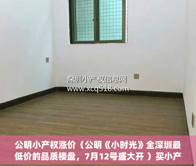 公明小产权涨价（公明《小时光》全深圳最低价的品质楼盘，7月12号盛大开 ）买小产权房多久的，