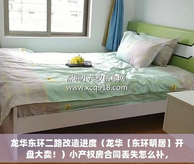 龙华东环二路改造进度（龙华【东环明居】开盘大卖！）小产权房合同丢失怎么补，