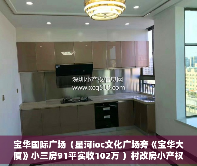 宝华国际广场（星河ioc文化广场旁《宝华大厦》小三房91平实收102万 ）村改房小产权被拆会怎么样，