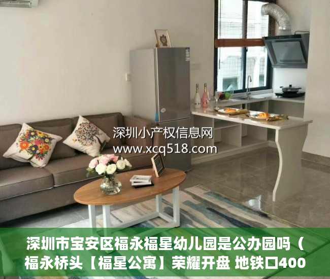 深圳市宝安区福永福星幼儿园是公办园吗（福永桥头【福星公寓】荣耀开盘 地铁口400米户型方正四周 ）60万平方米小产权要建多久，