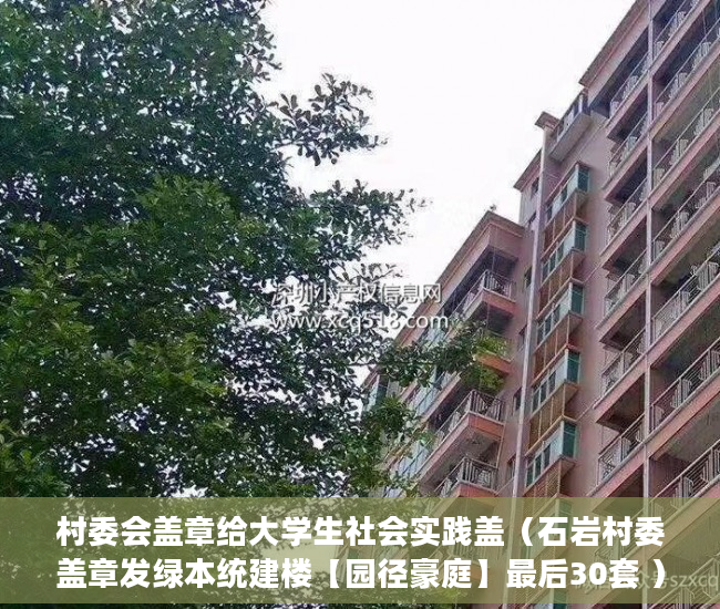 村委会盖章给大学生社会实践盖（石岩村委盖章发绿本统建楼【园径豪庭】最后30套 ）小产权贷款需要多久，