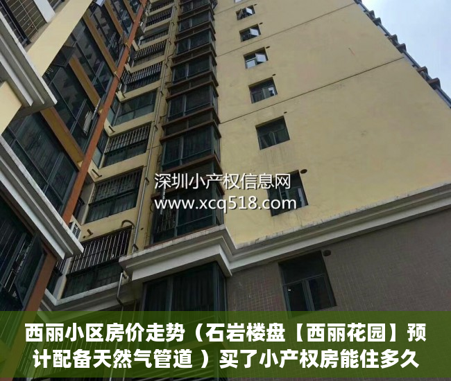 西丽小区房价走势（石岩楼盘【西丽花园】预计配备天然气管道 ）买了小产权房能住多久，