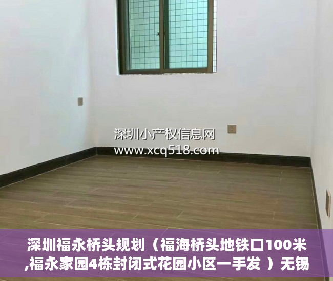 深圳福永桥头规划（福海桥头地铁口100米,福永家园4栋封闭式花园小区一手发 ）无锡小产权房子多久可以过户，