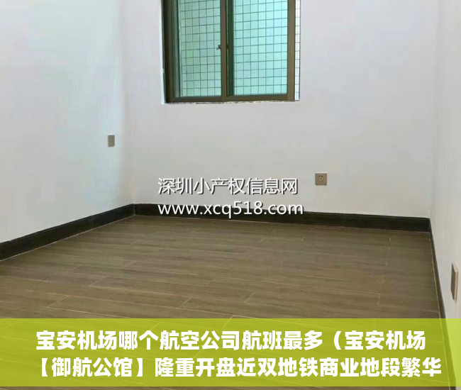 宝安机场哪个航空公司航班最多（宝安机场【御航公馆】隆重开盘近双地铁商业地段繁华 ）小产权房使用期限是多久，