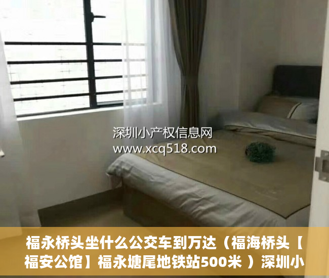 福永桥头坐什么公交车到万达（福海桥头【福安公馆】福永塘尾地铁站500米 ）深圳小产权房产证多久能办下来，
