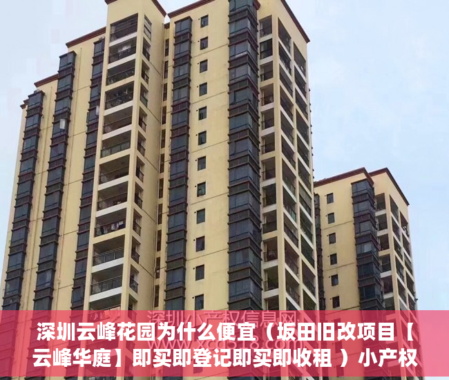 深圳云峰花园为什么便宜（坂田旧改项目【云峰华庭】即买即登记即买即收租 ）小产权律师公证要多久，
