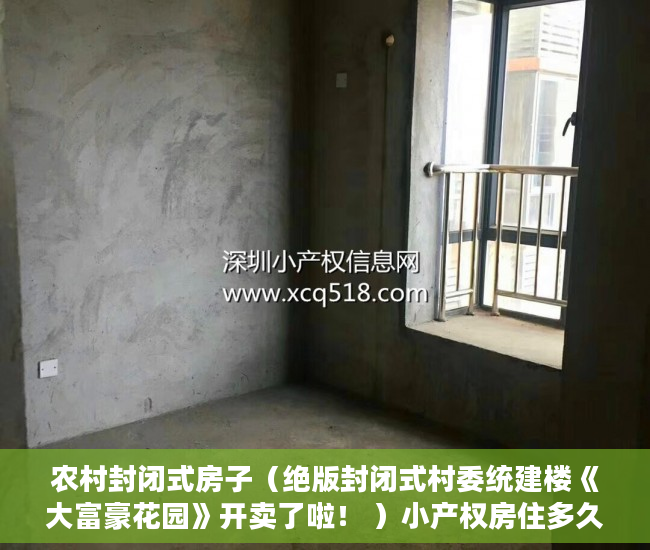 农村封闭式房子（绝版封闭式村委统建楼《大富豪花园》开卖了啦！ ）小产权房住多久变成自己的，