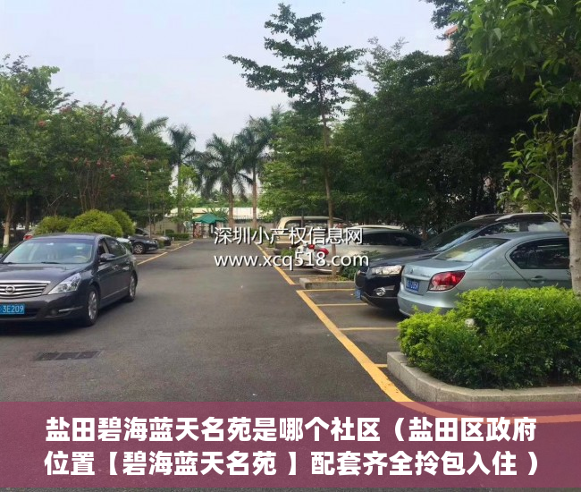 盐田碧海蓝天名苑是哪个社区（盐田区政府位置【碧海蓝天名苑 】配套齐全拎包入住 ）小产权的房子有效期是多久，