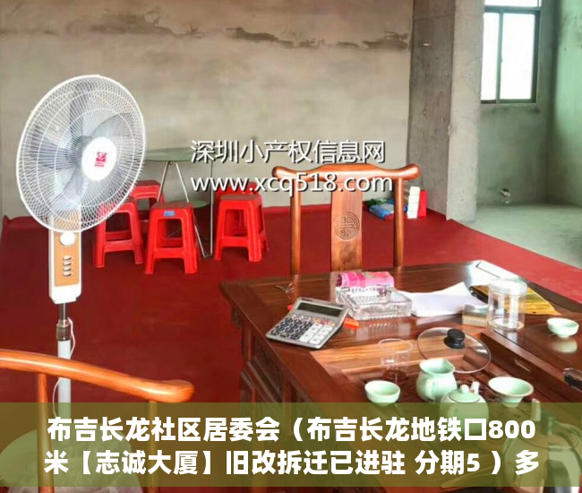 布吉长龙社区居委会（布吉长龙地铁口800米【志诚大厦】旧改拆迁已进驻 分期5 ）多久能申请上小产权房，