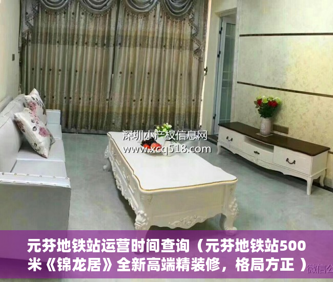 元芬地铁站运营时间查询（元芬地铁站500米《锦龙居》全新高端精装修，格局方正 ）小产权房子是多久，