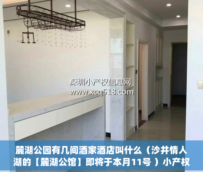 麓湖公园有几间酒家酒店叫什么（沙井情人湖的【麓湖公馆】即将于本月11号 ）小产权房证多久能办下来，