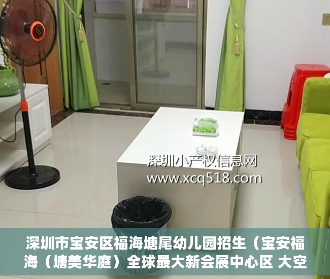 深圳市宝安区福海塘尾幼儿园招生（宝安福海（塘美华庭）全球最大新会展中心区 大空港核心 ）有合同的小产权怎么样，