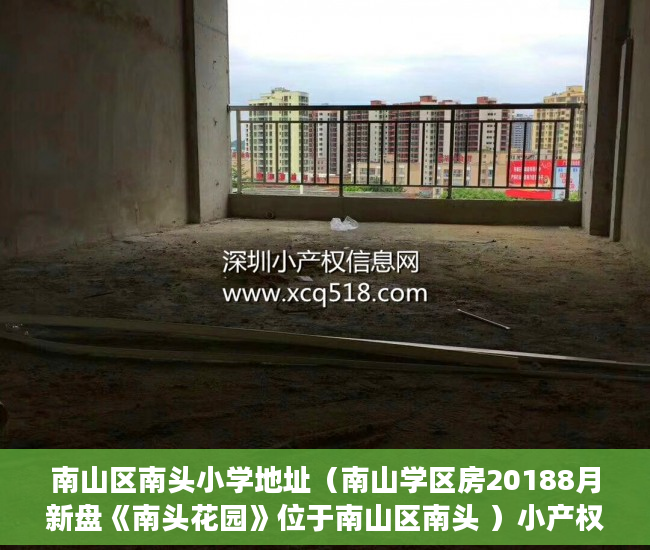南山区南头小学地址（南山学区房20188月新盘《南头花园》位于南山区南头 ）小产权多久能买卖，
