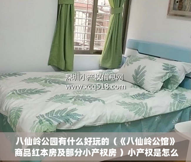 八仙岭公园有什么好玩的（《八仙岭公馆》 商品红本房及部分小产权房 ）小产权是怎么分期的，