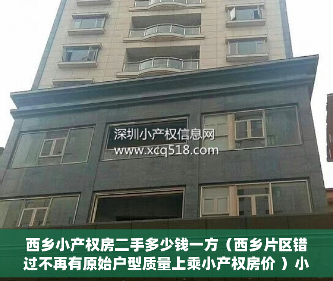 西乡小产权房二手多少钱一方（西乡片区错过不再有原始户型质量上乘小产权房价 ）小产权房的原始产权怎么证明，