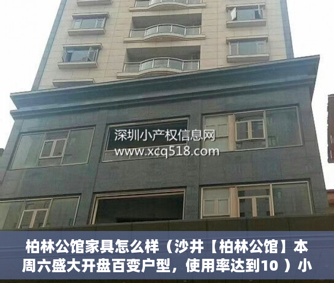 柏林公馆家具怎么样（沙井【柏林公馆】本周六盛大开盘百变户型，使用率达到10 ）小产权房到手多久能卖，