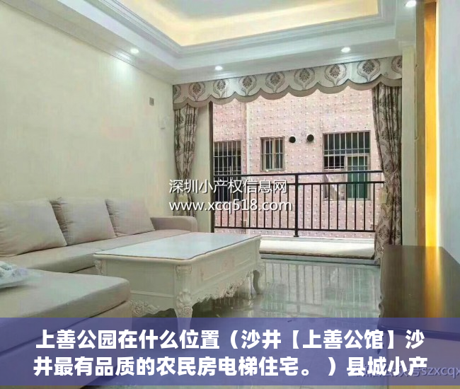 上善公园在什么位置（沙井【上善公馆】沙井最有品质的农民房电梯住宅。 ）县城小产权房可以住多久，