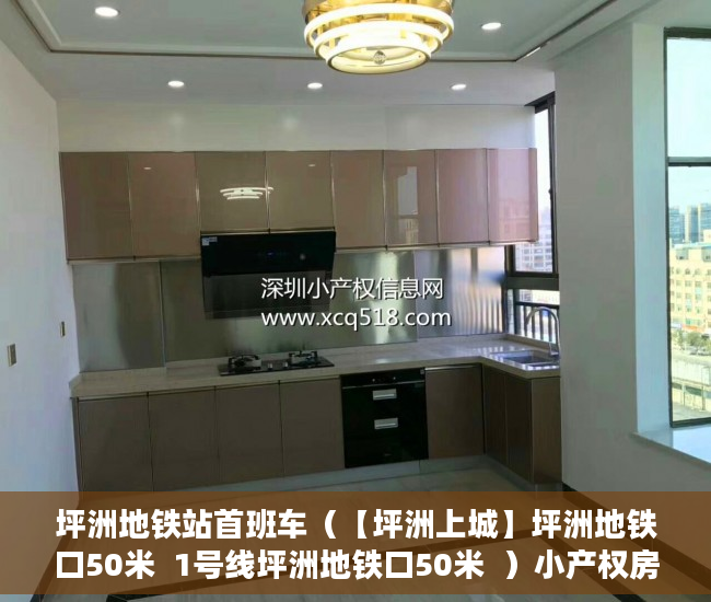 坪洲地铁站首班车（【坪洲上城】坪洲地铁口50米  1号线坪洲地铁口50米  ）小产权房多久交房，