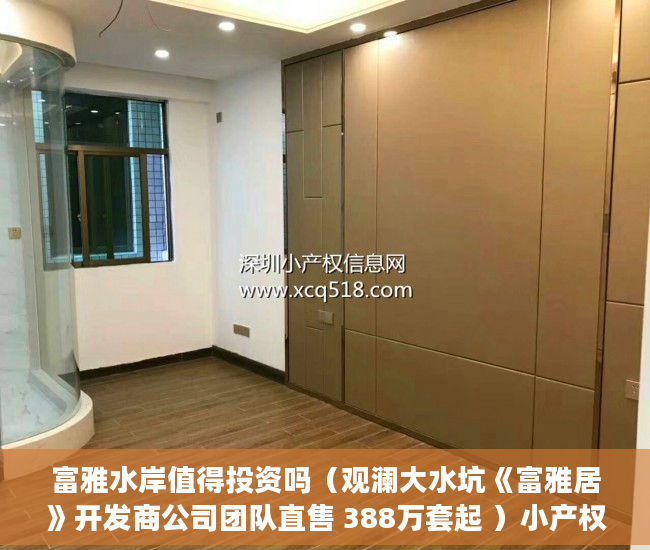 富雅水岸值得投资吗（观澜大水坑《富雅居》开发商公司团队直售 388万套起 ）小产权转正多久能卖，